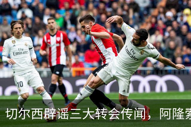 切尔西辟谣三大转会传闻，阿隆索师徒重聚落空，世界杯后有强援