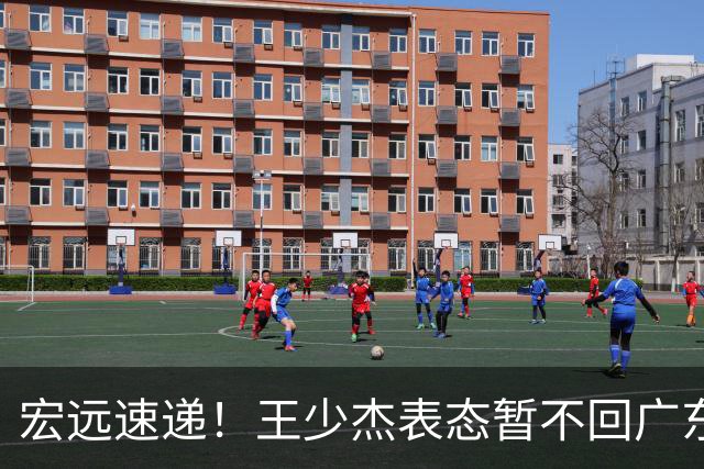 宏远速递！王少杰表态暂不回广东，徐杰深夜发声，杜锋最新动态
